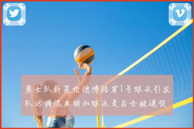 勇士队新星伦德博格穿1号球衣引发队记调侃库明加球衣是否会被退役