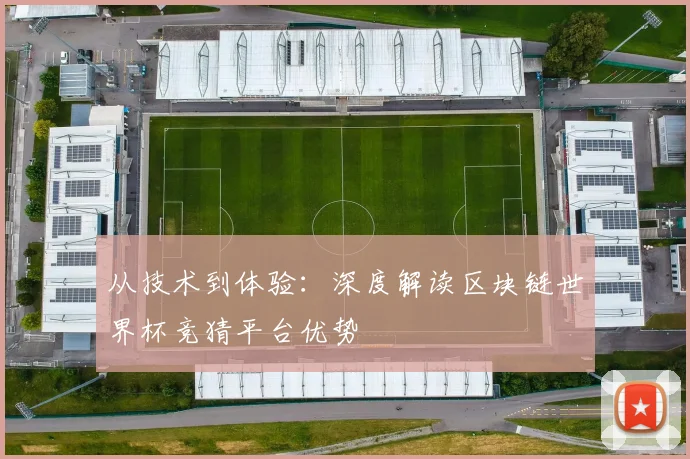 从技术到体验:深度解读区块链世界杯竞猜平台优势
