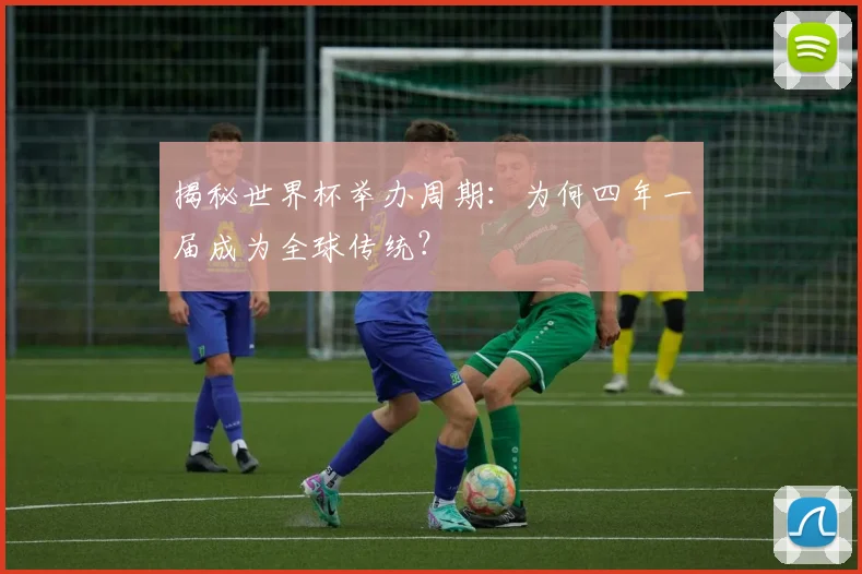 揭秘世界杯举办周期：为何四年一届成为全球传统？