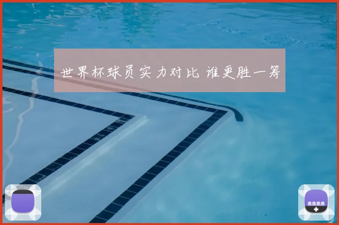 世界杯球员实力对比 谁更胜一筹