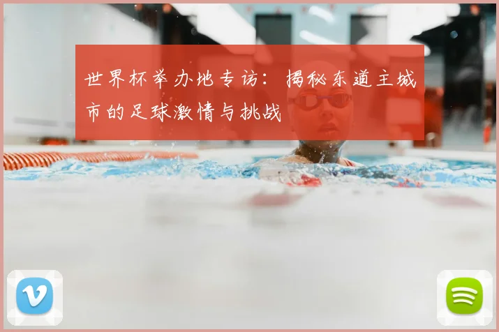 世界杯举办地专访：揭秘东道主城市的足球激情与挑战