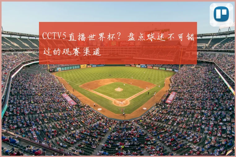 CCTV5直播世界杯?盘点球迷不可错过的观赛渠道