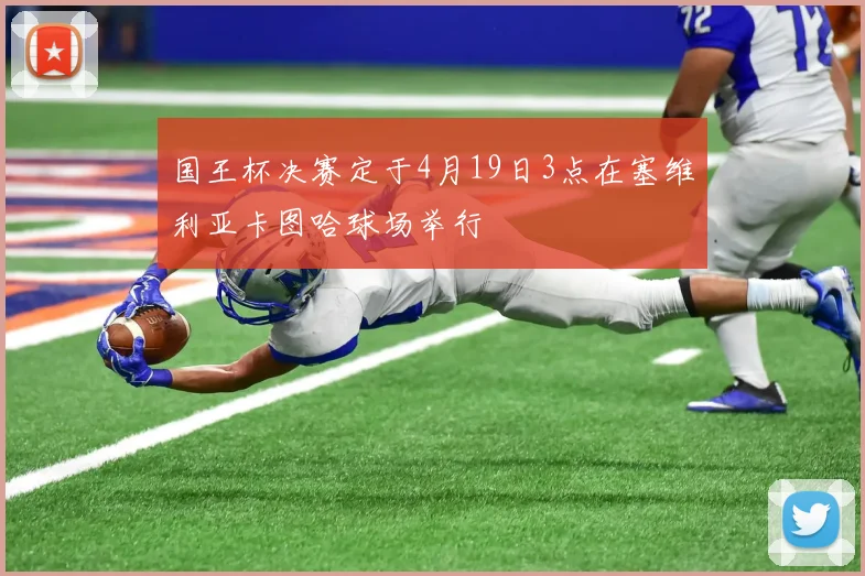 国王杯决赛定于4月19日3点在塞维利亚卡图哈球场举行